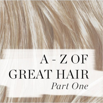 A - Z OF GREAT HAIR - PART ONE