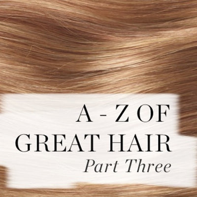 A - Z OF GREAT HAIR - PART THREE